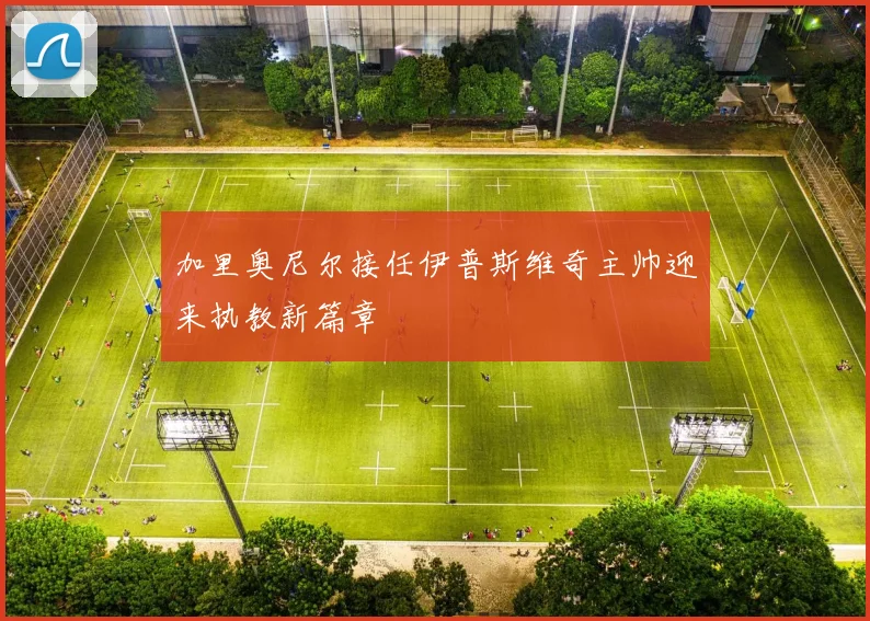 加里奥尼尔接任伊普斯维奇主帅迎来执教新篇章