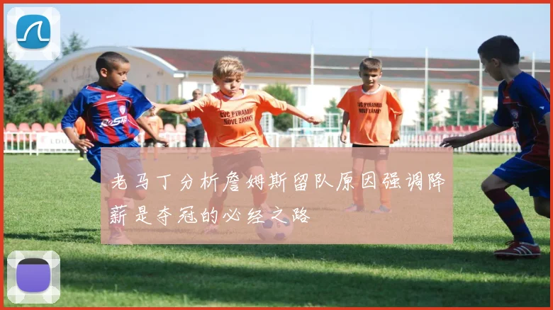 老马丁分析詹姆斯留队原因强调降薪是夺冠的必经之路