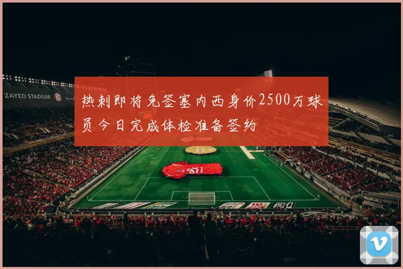 热刺即将免签塞内西身价2500万球员今日完成体检准备签约