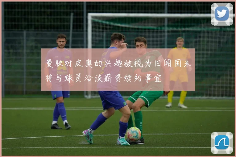 曼联对皮奥的兴趣被视为旧闻国米将与球员洽谈薪资续约事宜